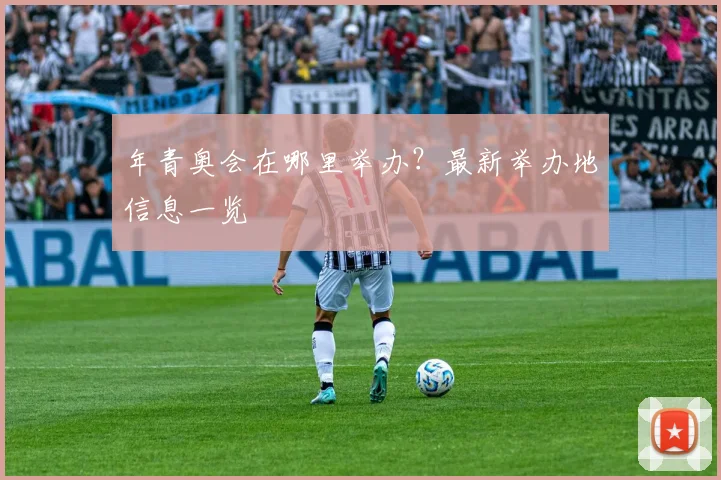 年青奥会在哪里举办?最新举办地信息一览