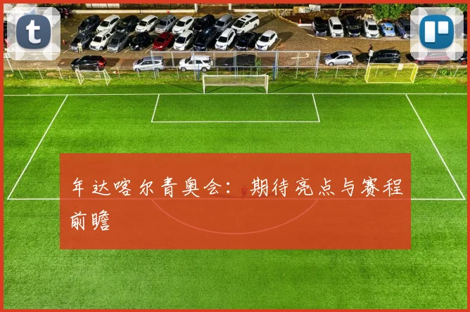 年达喀尔青奥会：期待亮点与赛程前瞻