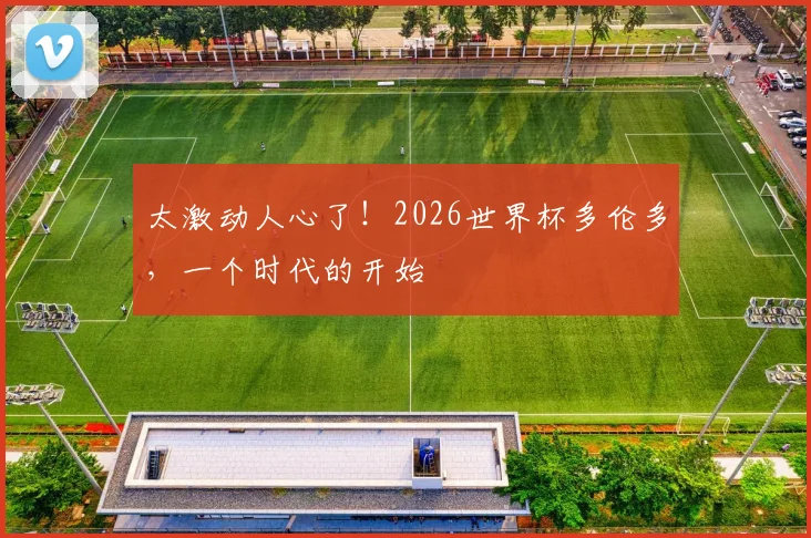 太激动人心了!2026世界杯多伦多,一个时代的开始