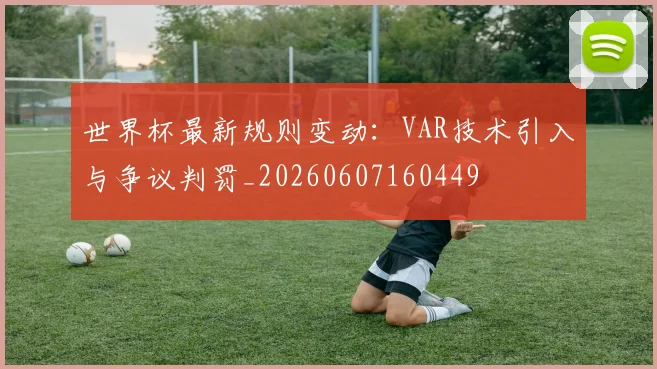 世界杯最新规则变动：VAR技术引入与争议判罚_20260607160449