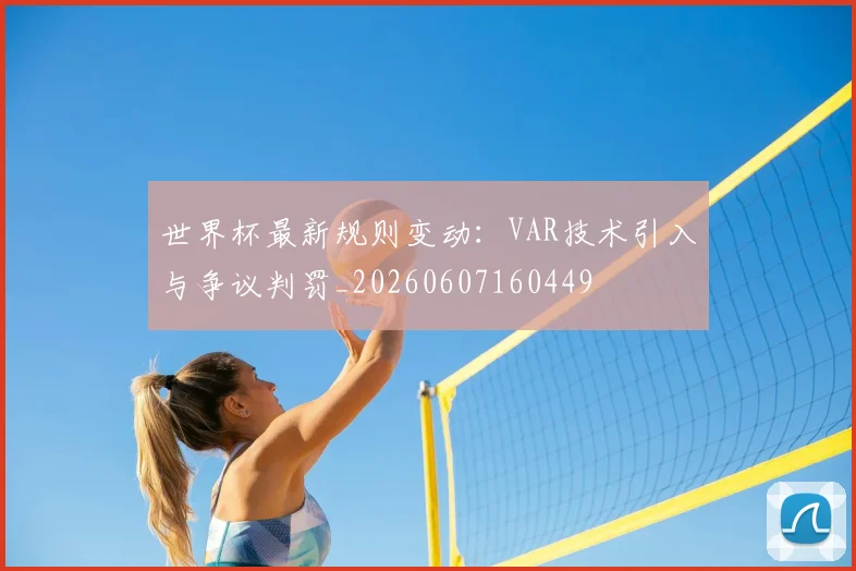世界杯最新规则变动：VAR技术引入与争议判罚_20260607160449