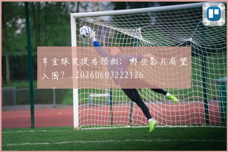 年金球奖提名预测:哪些影片有望入围?_20260603222126