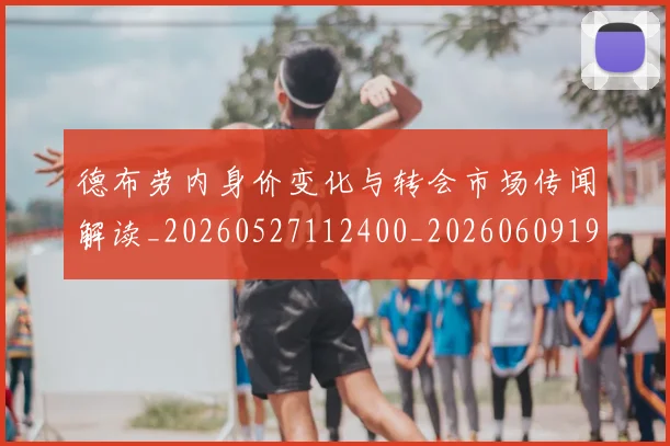 德布劳内身价变化与转会市场传闻解读_20260527112400_20260609190415