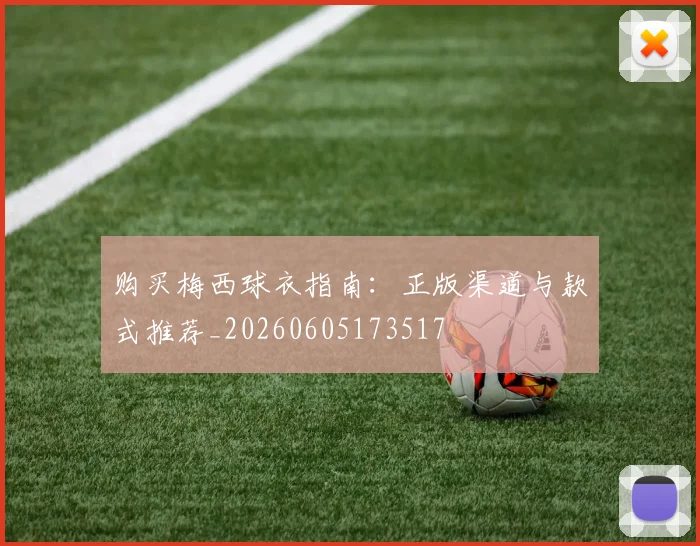 购买梅西球衣指南:正版渠道与款式推荐_20260605173517