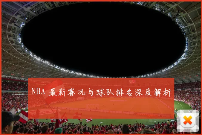 NBA 最新赛况与球队排名深度解析