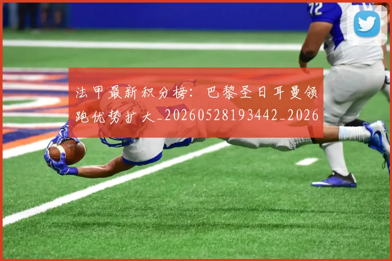 法甲最新积分榜:巴黎圣日耳曼领跑优势扩大_20260528193442_20260609233017