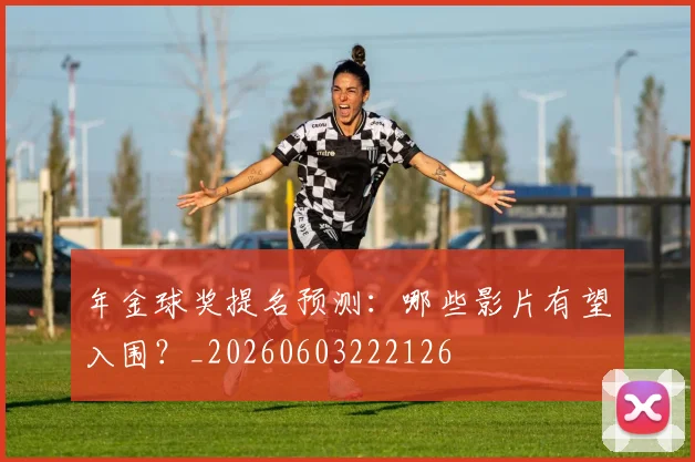 年金球奖提名预测：哪些影片有望入围？_20260603222126