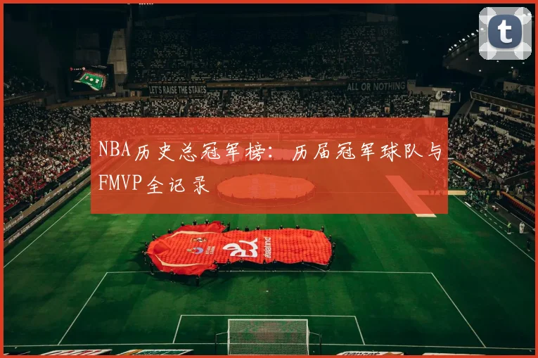 NBA历史总冠军榜:历届冠军球队与FMVP全记录